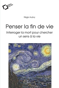 Régis Aubry - PENSER LA FIN DE VIE -EPUB - Interroger la mort pour chercher un sens à la vie.