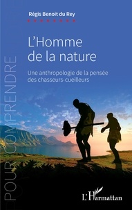 Régis Benoit Du Rey - L'homme de la nature - Une anthropologie de la pensée des chasseurs-cueilleurs.
