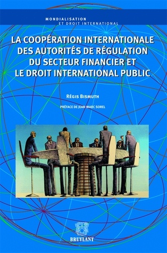 Régis Bismuth - La coopération internationale des autorités de régulation du secteur financier et le droit international public.