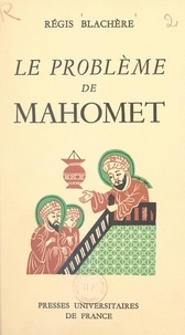 Régis Blachère - Le problème de Mahomet - Essai de biographie critique du fondateur de l'Islam.