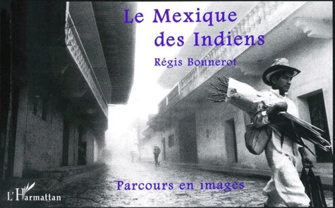 Régis Bonnerot - Le Mexique Des Indiens. Parcours En Images.