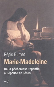 Régis Burnet - Marie-Madeleine (Ier-XXIe siècle) - De la pécheresse repentie à l'épouse de Jésus.