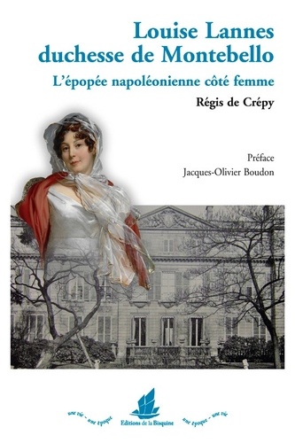 Régis de Crepy - Louise Lannes, duchesse de Montebello, 1782-1856 - L'épopée napoléonienne, côté femme.