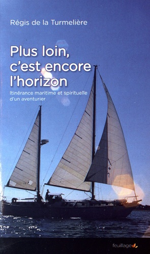 Régis de La Turmelière - Plus loin, c'est encore l'horizon - Itinérance maritime et spirituelle d'un aventurier.