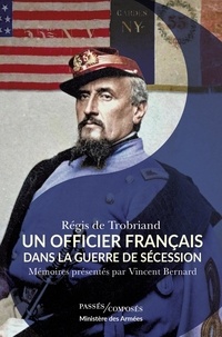 Régis de Trobriand et Vincent Bernard - Un officier français dans la guerre de Sécession - Mémoires présentés par Vincent Bernard.