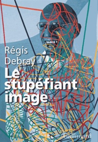 Régis Debray - Le stupéfiant image - De la grotte Chauvet au centre Pompidou.