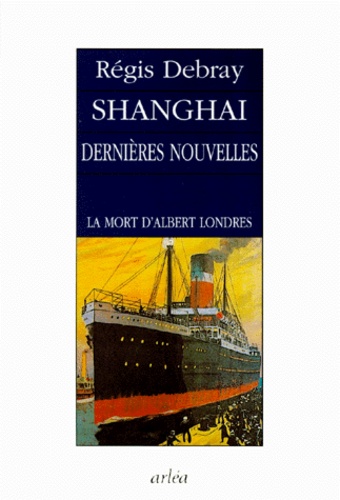 Régis Debray - Shanghai, Dernieres Nouvelles. La Mort D'Albert Londres.