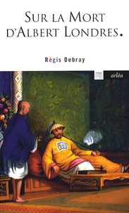 Régis Debray - Sur la mort d'Albert Londres.