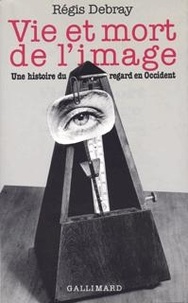 Régis Debray - Vie et mort de l'image - Une histoire du regard en Occident.