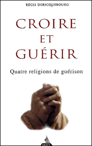 Régis Dericquebourg - Croire Et Guerir. Quatre Religions De Guerison.