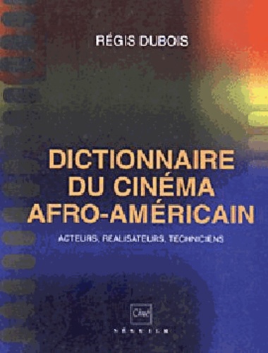 Régis Dubois - Dictionnaire Du Cinema Afro-Americain. Acteurs, Realisateurs, Techniciens.