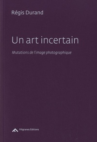 Régis Durand - Un art incertain - Mutations de l'image photographique.