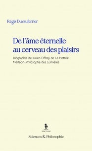 Régis Duvauferrier - De l'âme éternelle au cerveau des plaisirs - Biographie de Julien Offray de La Mettrie, médecin-philosophe des lumières.