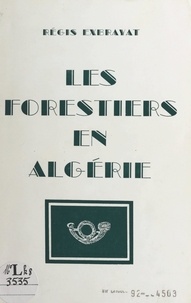 Régis Exbrayat - Les forestiers en Algérie.