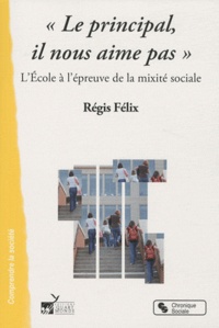 Régis Félix - "Le principal, il nous aime pas" - L'Ecole à l'épreuve de la mixité sociale.
