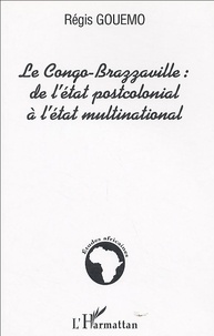 Régis Gouemo - Le Congo-Brazzaville : de l'Etat postcolonial à l'Etat multinational.