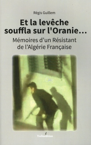 Et la levêche souffla sur l'Oranie.... Mémoires d'un résistant de l'Algérie française
