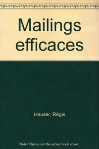 Régis Hauser - Concevoir et rédiger des mailings efficaces - Comment vendre par correspondance des produits, des idées,des services.