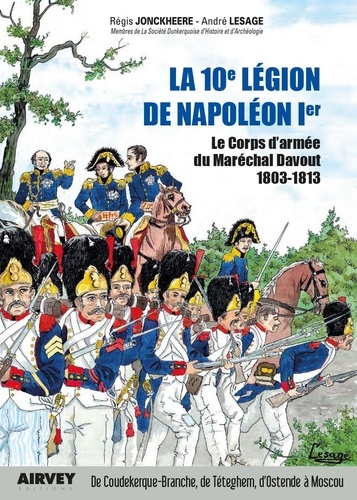 Regis Jonckheere et André Lesage - La 10° legion de napoleon 1° - Le Corps d'armée du Maréchal Davout 1803-1813.