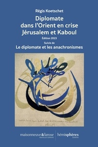 Régis Koetschet - Diplomate dans l'Orient en crise - Jérusalem et Kaboul Suivie de Le diplomate et les anachronismes.
