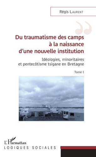 Régis Laurent - Idéologies, minoritaires et pentecôtisme tsigane en Bretagne - Tome 1, Du traumatisme des camps à la naissance d'une nouvelle institution.