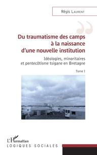 Régis Laurent - Idéologies, minoritaires et pentecôtisme tsigane en Bretagne - Tome 1, Du traumatisme des camps à la naissance d'une nouvelle institution.