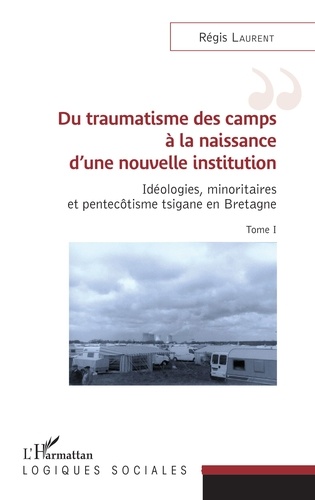 Idéologies, minoritaires et pentecôtisme tsigane en Bretagne. Tome 1, Du traumatisme des camps à la naissance d'une nouvelle institution