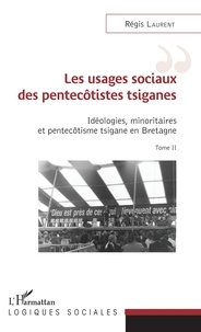 Régis Laurent - Idéologies, minoritaires et pentecôtisme tsigane en Bretagne - Tome 2, Les usages sociaux des pentecôtistes tsiganes.