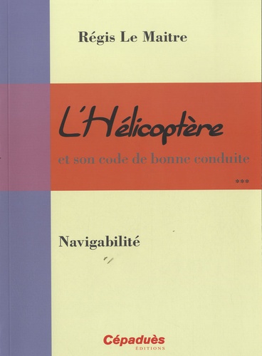 Régis Le Maitre - L'hélicoptère et son code de bonne conduite vol 3: Navigabilité - Volume 3 : Navigabilité.