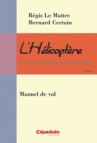 Régis Le Maitre et Bernard Certain - L'Hélicoptère et son code de bonne conduite - Manuel de vol.
