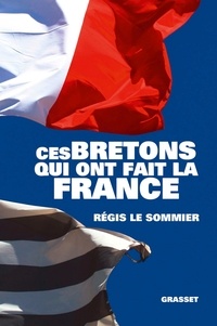 Régis Le Sommier - Ces Bretons qui ont fait la France.