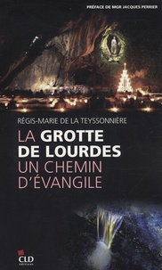 Régis-Marie de La Teyssonnière - La Grotte de Lourdes - Un chemin d'Evangile.