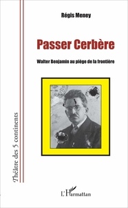 Régis Meney - Passer cerbère - Walter Benjamin au piège de la frontière.