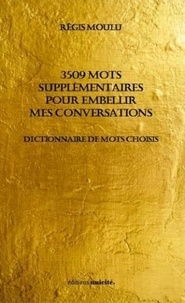 Régis Moulu - 3509 mots supplémentaires pour embellir mes conversations - Dictionnaire de mots choisis.