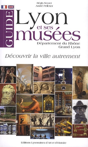 Régis Neyret et André Pelletier - Guide de Lyon et ses musées - Département du Rhône, Grand Lyon.