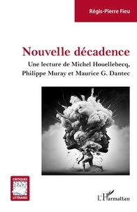 Régis-Pierre Fieu - Nouvelle décadence - Une lecture de Michel Houellebecq, Philippe Muray et Maurice G. Dantec.