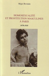 Régis Revenin - Homosexualité et prostitution masculines à Paris - 1870-1918.