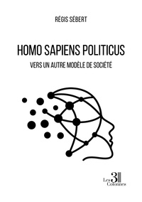 Regis Sebert - Homo Sapiens Politicus - Vers un autre modèle de société.