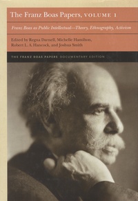 Regna Darnell et Michelle Hamilton - The Franz Boas Papers - Volume 1, Franz Boas as Public Intellectual-Theory, Ethnography, Activism.