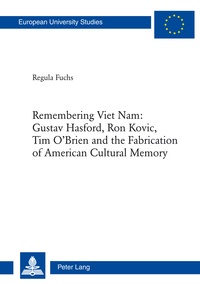 Regula Fuchs - Remembering Viet Nam: Gustav Hasford, Ron Kovic, Tim O’Brien and the Fabrication of American Cultural Memory - Gustav Hasford, Ron Kovic, Tim O'Brien and the Fabrication of American Cultural Memory.