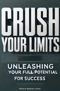 Crush Your Limits: Unleashing Your Full Potential for Success - The Awakening Mind Collection, #11