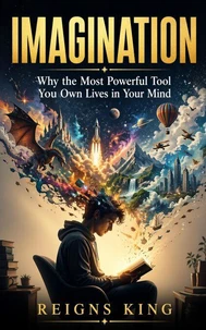 Imagination : Why the Most Powerful Tool You Own Lives in Your Mind