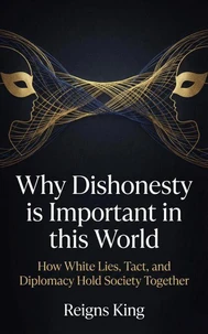 Why Dishonesty is Important in this World : How White Lies, Tact, and Diplomacy Hold Society Together