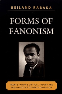 Reiland Rabaka - Forms of Fanonism - Frantz Fanon's Critical Theory and the Dialectics of Decolonization.
