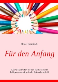 Reiner Jungnitsch - Für den Anfang - Kleine Starthilfen für den (katholischen) Religionsunterricht in der Sekundarstufe II.
