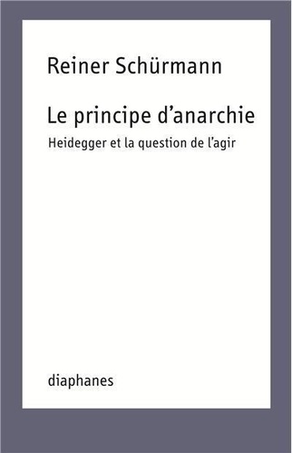 Reiner Schürmann - Le Principe d'anarchie - Heidegger et la question de l'agir.