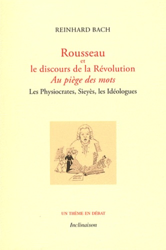 Reinhard Bach - Rousseau et le discours de la Révolution - Au piège des mots - Les Physiocrates, Sieyès, les Idéologues.