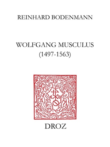 Wolfgang Musculus (1497-1563). Destin d'un autodidacte lorrain au siècle des Réformes