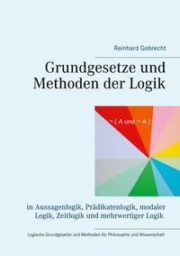 Reinhard Gobrecht - Grundgesetze und Methoden der Logik - in Aussagenlogik, Prädikatenlogik, modaler Logik, Zeitlogik und mehrwertiger Logik.