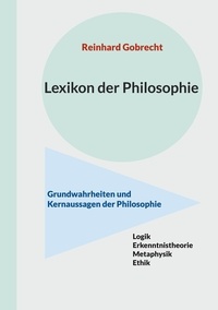 Reinhard Gobrecht - Lexikon der Philosophie - Grundwahrheiten und Kernaussagen der Philosophie.